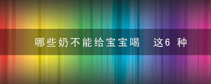 哪些奶不能给宝宝喝 这6种奶别给宝宝喝！